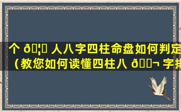 个 🦉 人八字四柱命盘如何判定（教您如何读懂四柱八 🐬 字排盘八字命盘解读）